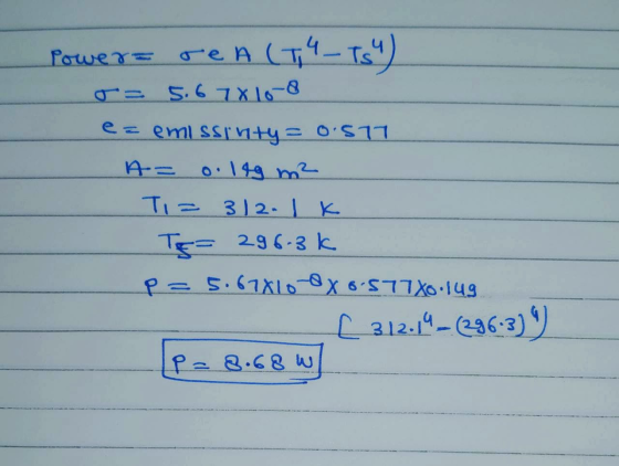 Power= reA (T - TS) = 5.6 7X10-8 ez emissivity = 0:577 A= 0.149 m² - TI = 312.1k 296. 3k P= 5.67810-OX 6.577X0.149 [ 3.12.1