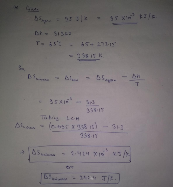 (W Given. Srystin = 95J/k = 95 X103 kJ/K. Dh= 31.3 kJ T= 65°C = 65+ 273.15 = 338.15 K. Sunivers = DSpor = DS nystem - AH hers