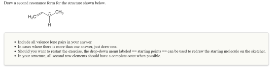 Draw a second resonance form for the structure shown below. CH3 I • Include all valence lone pairs in your answer. • In cases
