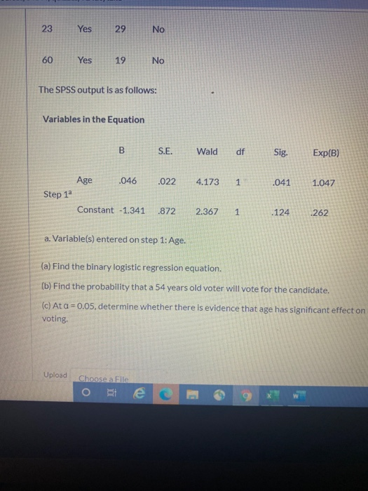 23 Yes 29 No 60 Yes 19 No The SPSS output is as follows: Variables in the Equation B S.E. Wald df Sig. Exp(B) Age .046 .022 4