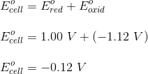 Ecell = Ered + Eorid Ecell = 1.00 V +(-1.12 V) El= -0.12 V