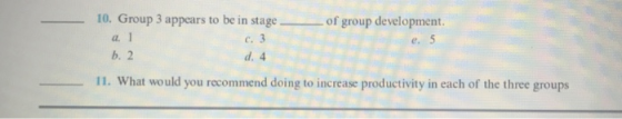 10. Group 3 appears to be in stage a. 1 C. 3 b. 2 d. 4 of group development e. 5 11. What would you recommend doing to increa