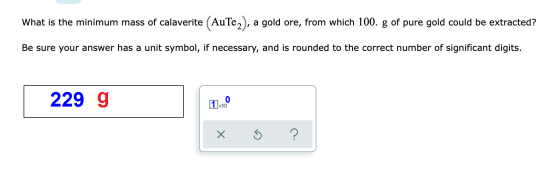 What is the minimum mass of calaverite (AuTe), a gold ore, from which 100. g of pure gold could be extracted? Be sure your an