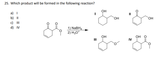 25. Which product will be formed in the following reaction? a) I b) I c) III d) IV он он он 2) H30 он он о
