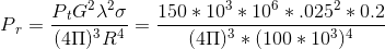 P{_{r}}= \frac{P{_{t}} G^{2}\lambda ^{2}\sigma }{(4\Pi) ^{3}R^{4}}=\frac{150*10^{3}*10^{6}*.025^{2}*0.2}{(4\Pi) ^{3}*(100*10^{3})^{4}}