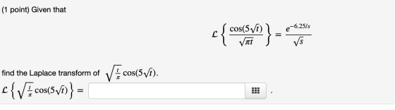 (1 point) Given that cſ cos(5/6) / e-6.25/s find the Laplace transform of V cos(5vi). {{Vcos(577)} =