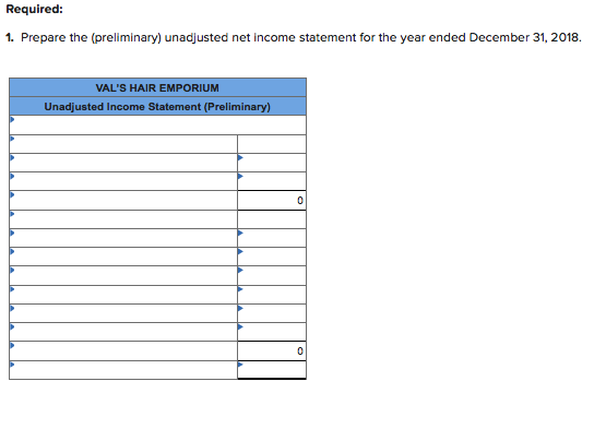 Required: 1. Prepare the (preliminary) unadjusted net income statement for the year ended December 31, 2018. VALS HAIR EMPOR