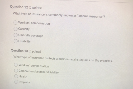 Question 12 (5 points) What type of insurance is commonly known as income insurance? O Workers compensation Casualty Umbre