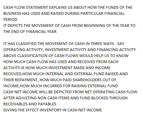 CASH FLOW STATEMENT EXPLAINS US ABOUT HOW THE FUNDS OF THE BUSINESS HAS USED AND RAISED DURING PARTICULAR FINANCIAL PERIOD IT