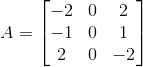 A=\begin{bmatrix} -2&0 &2 \\ -1&0 & 1\\ 2&0 & -2 \end{bmatrix}