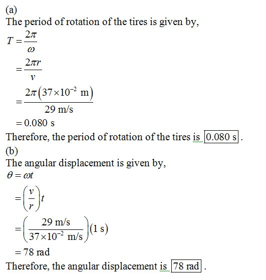 The period of rotation of the tires is given by, tI 2x(37x10-2 m 29 m/s = 0.080 s Therefore, the period of rotation of the ti