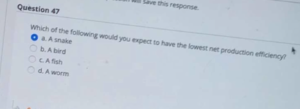 Save this response Question 47 Which of the following would you expect to have the lowest net production efficiency? O a. A s