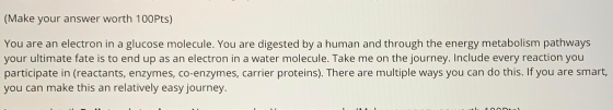 (Make your answer worth 100Pts) You are an electron in a glucose molecule. You are digested by a human and through the energy