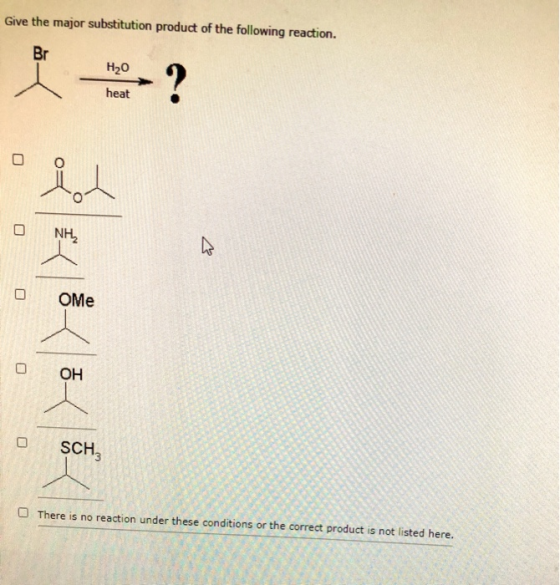 Give the major substitution product of the following reaction. Br H20 ? heat O ich NH ♡ ОMe OH SCH, There is no reaction unde