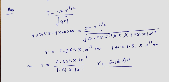 Aus T= 2073/ Jan 3/2 2nr 1.30 7x365824X60X60 = 5667xs 6.6 4X10-11 X 5 X 1.989x1 r=9.3558 lolm LAU=1.5) X xloln 9.355*10 r= 60