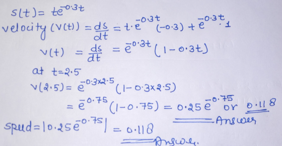 slt)= te 0:37 velocity (V (t)) = ds = teost-0-3) +ē03t v(t) = det = 7o8t (1-0.3+) at t=2.5 V(205) = 203x2-5 (1-0.3^2+5) = ē .