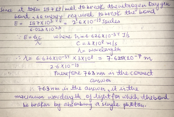 since it takes 157 kJ / mill to break the netrogen Oxygen bond ; do energy required to break the bond E- 157x 103 2.68 10-19