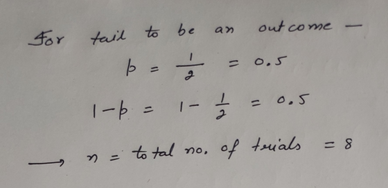 for tail to be an outcome - beě = 0.5 1-6 = 1- 13 = 0.5 n = total no. of trials = 8