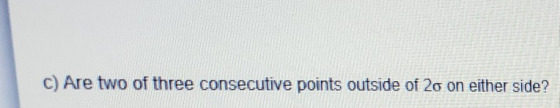 c) Are two of three consecutive points outside of 20 on either side?