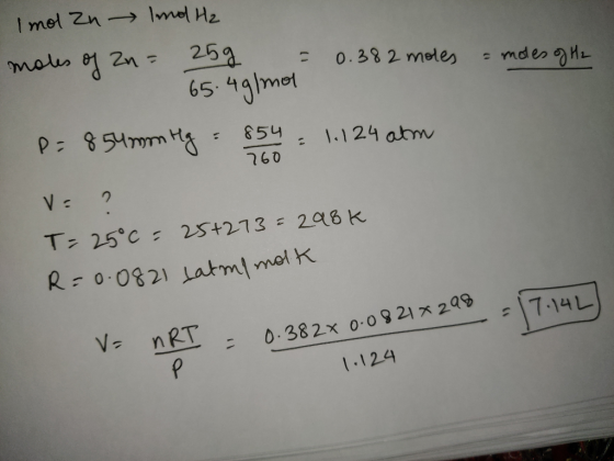 = moles of H2 Imol Zn → Ind Hz moles of Zn = 25g = 0.382 moles 65.4g/mol P = 854mmHg = 854 = 1.124 atm V= ? T= 25°c = 25+273