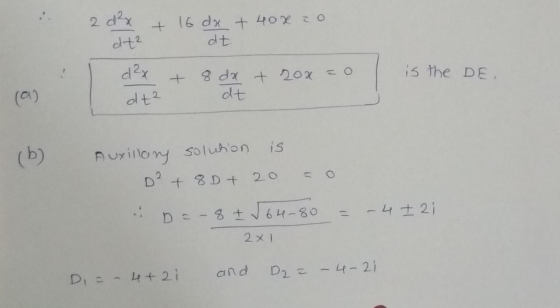 2 d²x dt? + 16 dx + 40x co dt + = 0 is the DE (a) I dx dt2 8 dx + 20x dt. (b) Auxillony solution is D² + 8D + 20 = 0 Da- 8 +