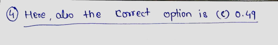 4 Here, also the correct option is (0) 0.49