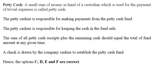 Petty Cash: A small sum of money in hand of a custodian which is used for the payment of trivial expenses is called petty cas