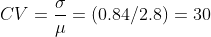 CV = \frac{\sigma }{\mu } = (0.84/2.8) = 30
