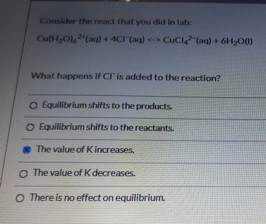 Consider the react that you did in lab: Cu(H20)2(aq) + 4C!(aq) <-> CUC142-(aq) + 6H2O(1) What happens if Cr is added to the