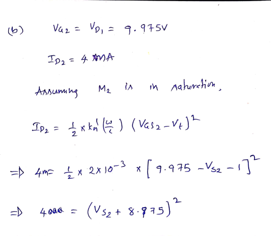 (6) VQ2 = VD, = 9.975V ID2=4 MA Assuming Me is in naturation, Ip, = { x kan en ) ( vasa -V)2 => 405 { * 2x10-3 *19.975 - Vsz