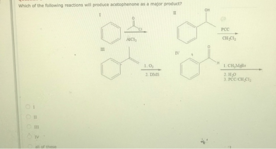 Which of the following reactions will produce acetophenone as a major product? PCC CH_C12 1.0 1. CH Mer 2. DMS 2.H.O 3.PCC/CH