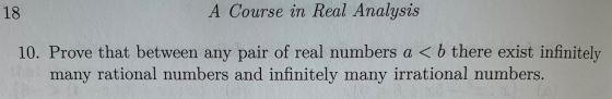 18 A Course in Real Analysis 10. Prove that between any pair of real numbers a < b there exist infinitely many rational numbe