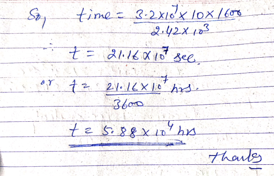 time = 3-2x10x10x1600 2.42% 103 t = 21.16 8 10 see, 7 2 21.16x 10 hrs. 3600 te 5.88 x 10 ho thants