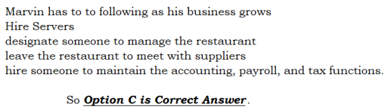 Marvin has to to following as his business grows Hire Servers designate someone to manage the restaurant leave the restaurant
