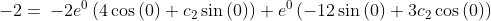 -2= \:-2e^0\left(4\cos \left(0\right)+c_2\sin \left(0\right)\right)+e^0\left(-12\sin \left(0\right)+3c_2\cos \left(0\right)\right)