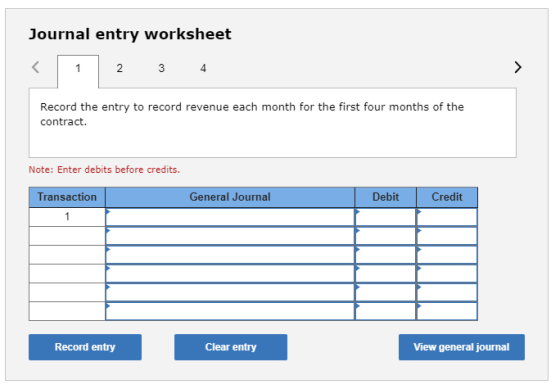 Journal entry worksheet 1 2 3 4 Record the entry to record revenue each month for the first four months of the contract. Note