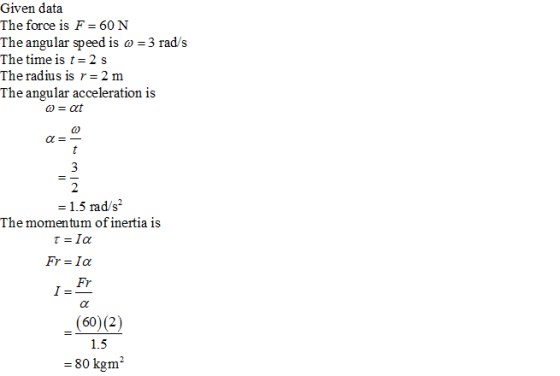 Given data The force is F-60 N The angular speed is ω = 3 rad/s The time is t=2 s The radius is r = 2 m The angular accelerat