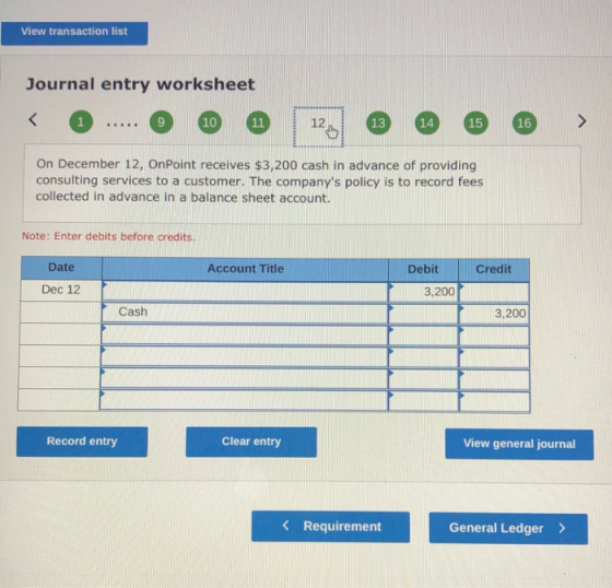 View transaction list Journal entry worksheet 1 ... 10 11 125 13 14 15 16 On December 12, OnPoint receives $3,200 cash in adv