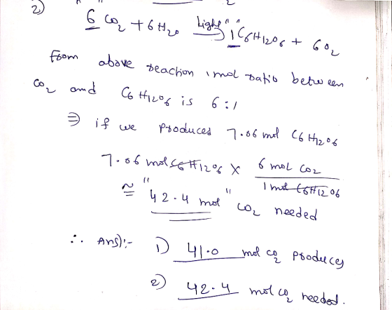 2 Go to H2o Light 16H12O6 + 60 co from above deaction imol batio between and C6H12O6 is 6:1 if we produces 7006 mol C6H12% 7.