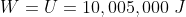 W=U=10,005,000\;J