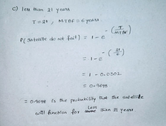 c) lew than 2 Years MTBF 6 years T 21 1e P( Satellite do not fail) - Ie I-O.C302 = Oc.9698 rs the proloability that the satel