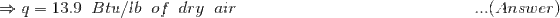 \Rightarrow q =13.9\;\;Btu/lb\;\;of\;\;dry\;\;air\;\;\;\;\;\;\;\;\;\;\;\;\;\;\;\;\;\;\;\;\;\;\;\;\;\;\;\;\;\;\;\;\;\;\;\;\;\;\;\;\;\;\;\;\;\;\;\;\;\;...(Answer)