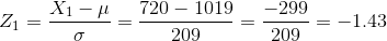 Z_{1}=\frac{X_{1}-\mu }{\sigma }=\frac{720-1019}{209}=\frac{-299}{209}=-1.43