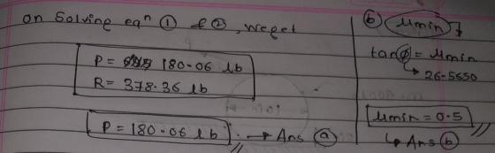 on Solving ean fo Weget 6 umint tang= Monin 26-5650 P=SAH 180-06 lb) R=378.36 lb L P = 180.06 lb -8 Ans ② Tumin=0.5 / 4 Ans