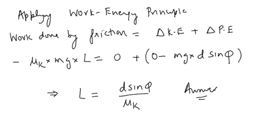 Work- - Applyng work-Enery Principle Work done by friction = DIE + DPE - - Mc xmgx L= 0+ (0-mg xd sing) L= dsing Anmer MK