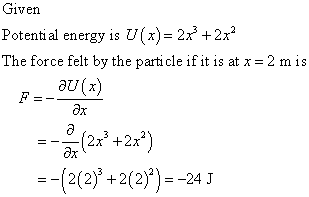 Given Potential energy is U(x) = 2x2 + 2x2 The force felt by the particle if it is at x = 2 mis au(x) a ах (2x +2x*) =-(2/2)