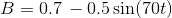 B = 0.7 -0.5 sin(700)