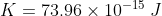 K =73.96 \times 10^{-15} \: J