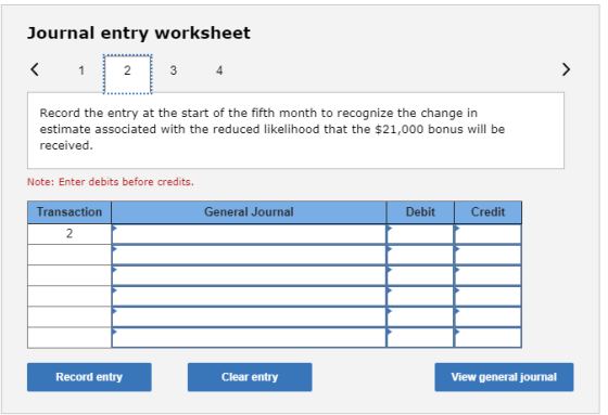 Journal entry worksheet < 1 3 4 Record the entry at the start of the fifth month to recognize the change in estimate associat