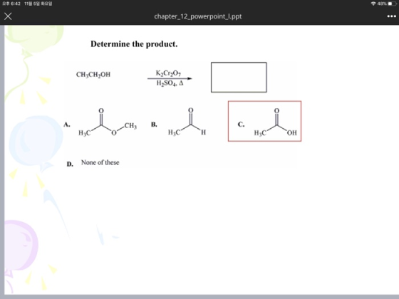 48% 246:42 119 59221 X chapter_12_powerpoint_1.ppt Determine the product. CH3CH2OH K2Cr207 H SO, A brando CH, B. che Hic HC O